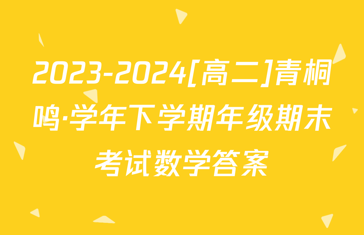2023-2024[高二]青桐鸣·学年下学期年级期末考试数学答案