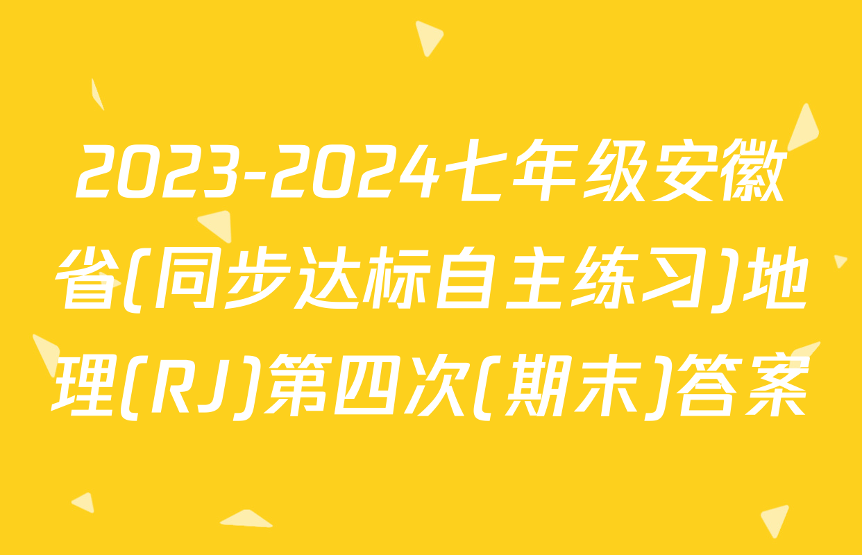 2023-2024七年级安徽省(同步达标自主练习)地理(RJ)第四次(期末)答案