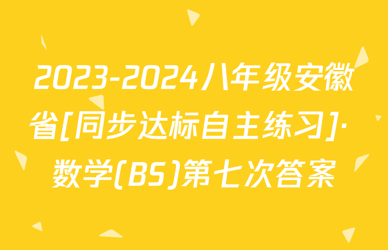 2023-2024八年级安徽省[同步达标自主练习]· 数学(BS)第七次答案