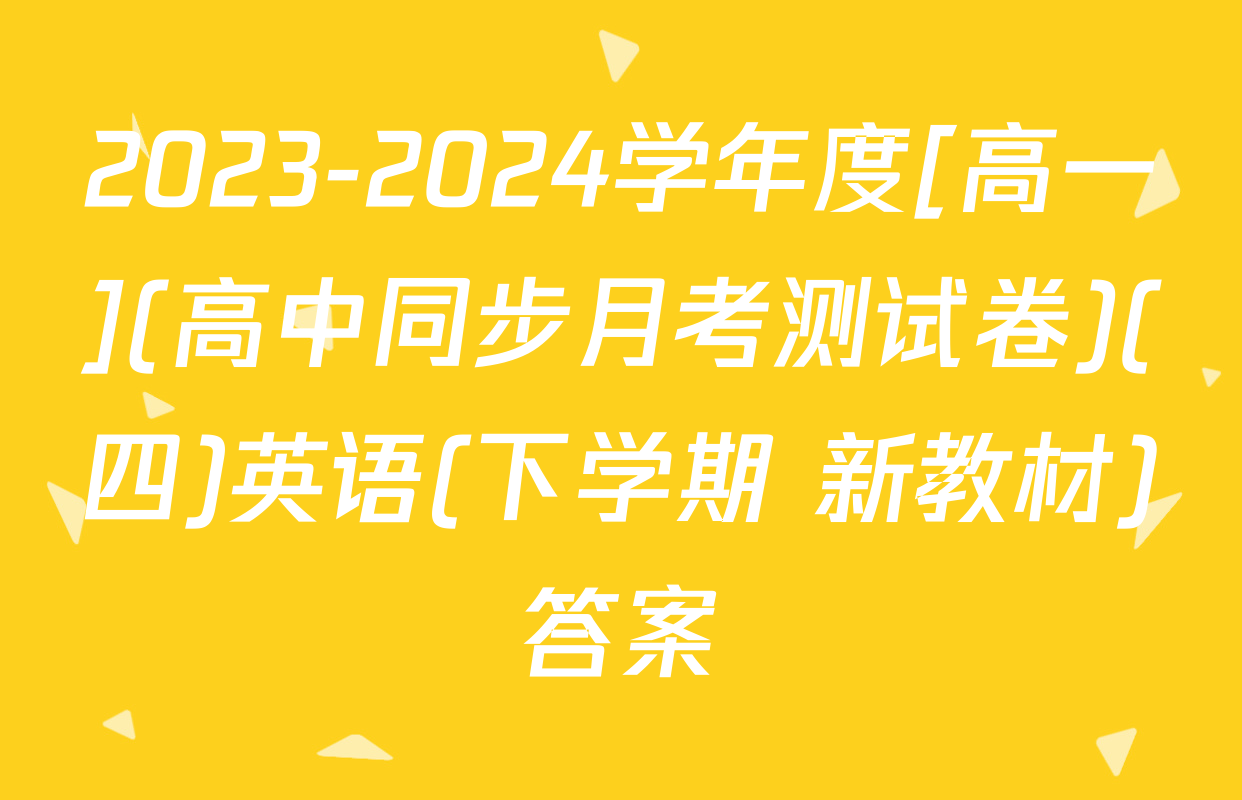 2023-2024学年度[高一](高中同步月考测试卷)(四)英语(下学期 新教材)答案