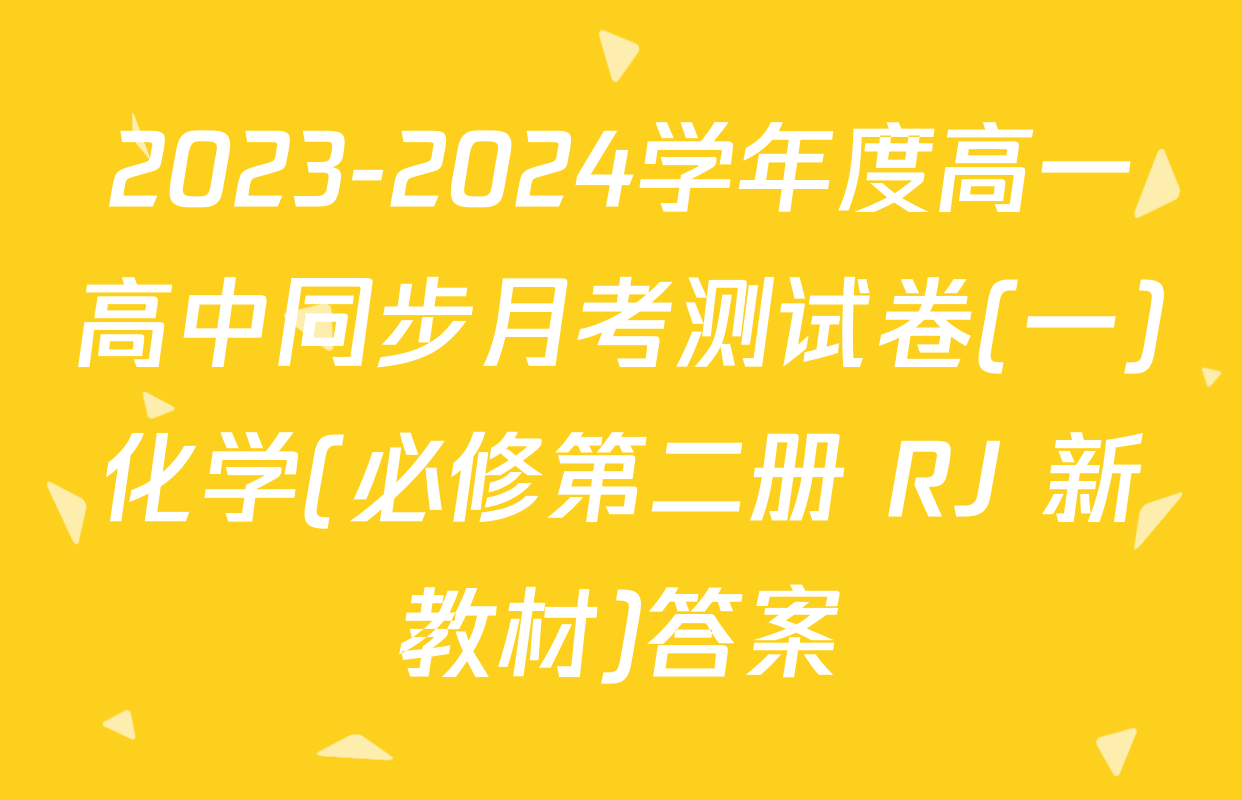 2023-2024学年度高一高中同步月考测试卷(一)化学(必修第二册 RJ 新教材)答案
