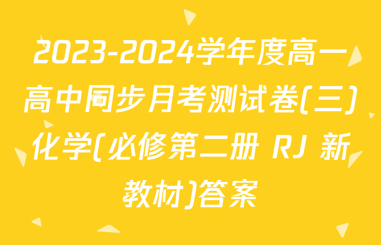 2023-2024学年度高一高中同步月考测试卷(三)化学(必修第二册 RJ 新教材)答案