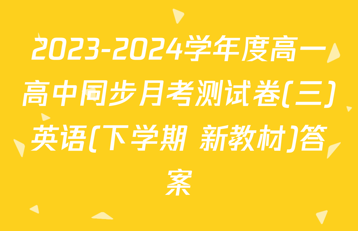 2023-2024学年度高一高中同步月考测试卷(三)英语(下学期 新教材)答案