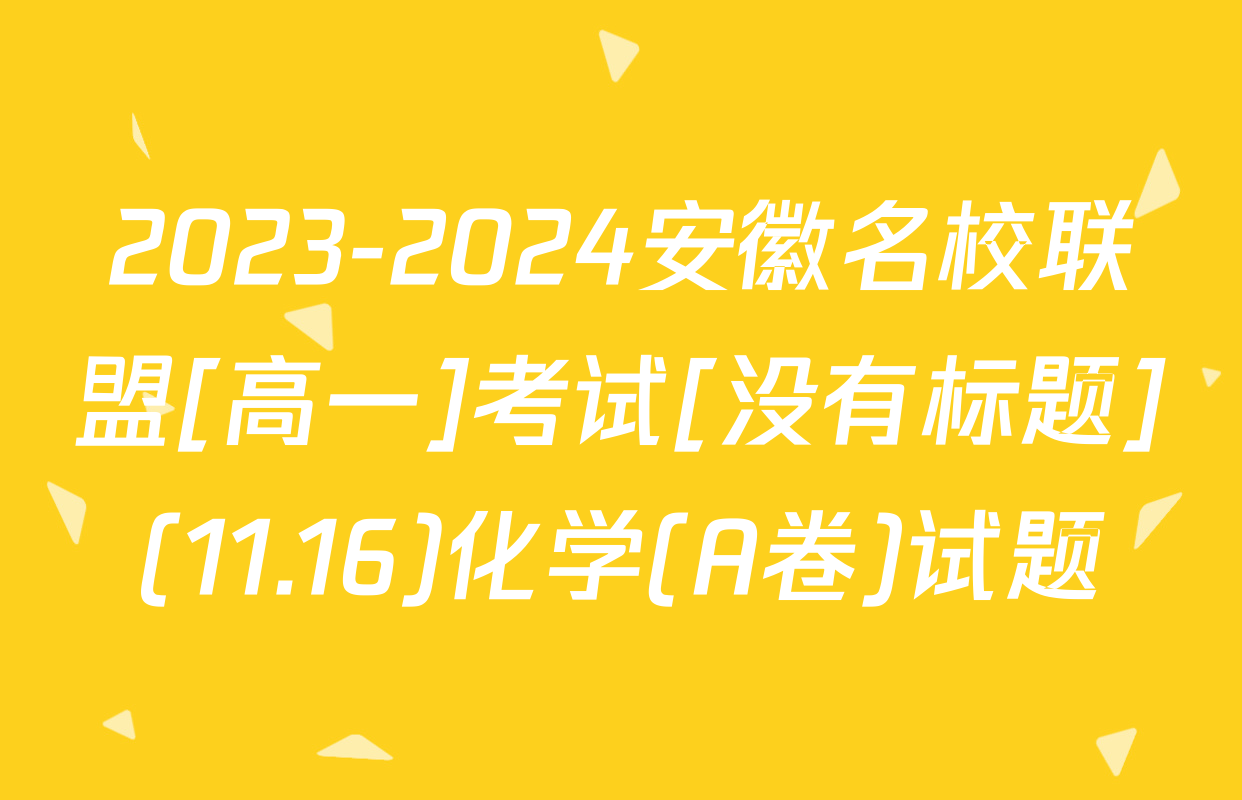2023-2024安徽名校联盟[高一]考试[没有标题](11.16)化学(A卷)试题