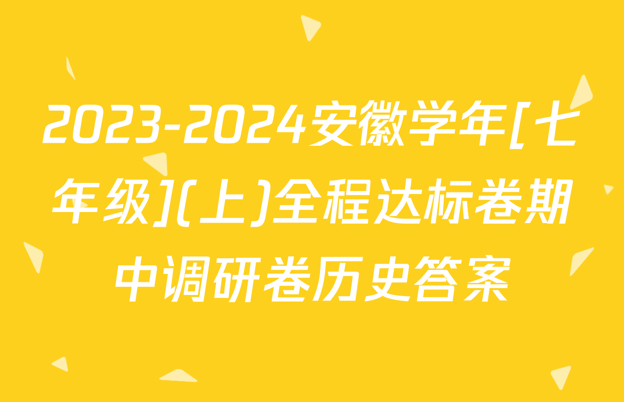 2023-2024安徽学年[七年级](上)全程达标卷期中调研卷历史答案