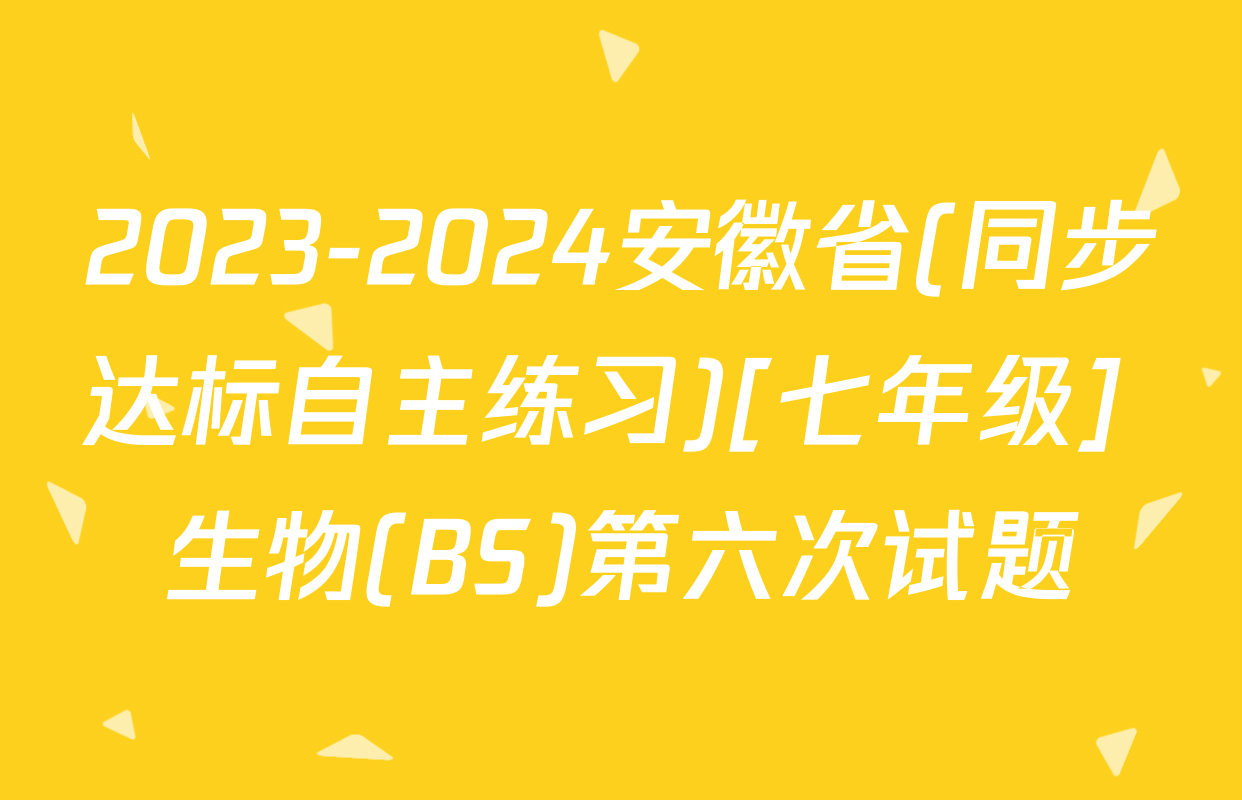 2023-2024安徽省(同步达标自主练习)[七年级] 生物(BS)第六次试题