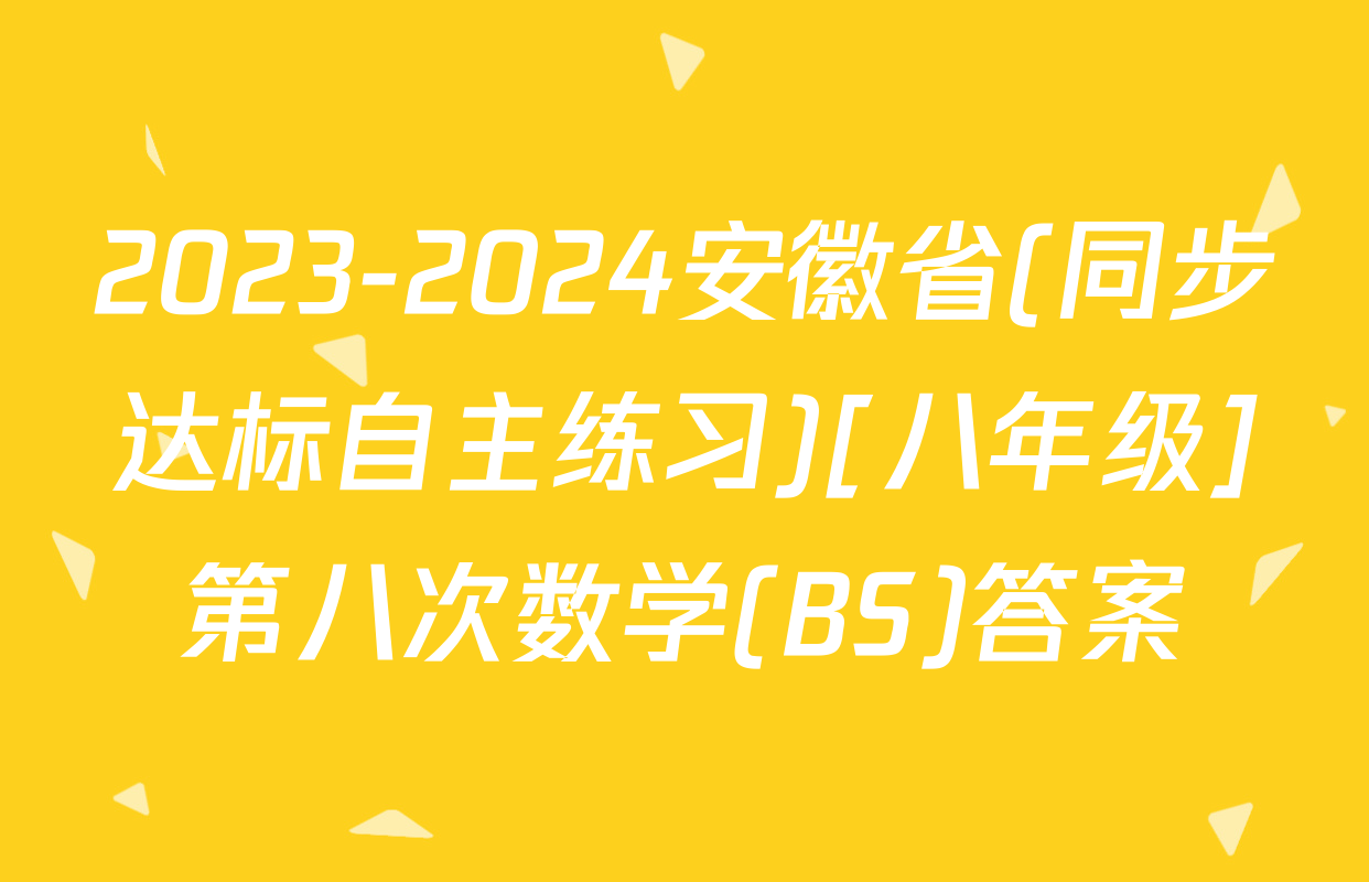 2023-2024安徽省(同步达标自主练习)[八年级]第八次数学(BS)答案