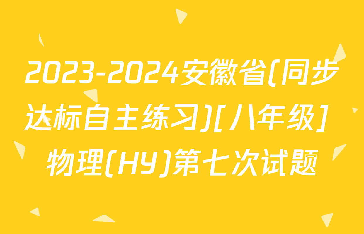 2023-2024安徽省(同步达标自主练习)[八年级] 物理(HY)第七次试题