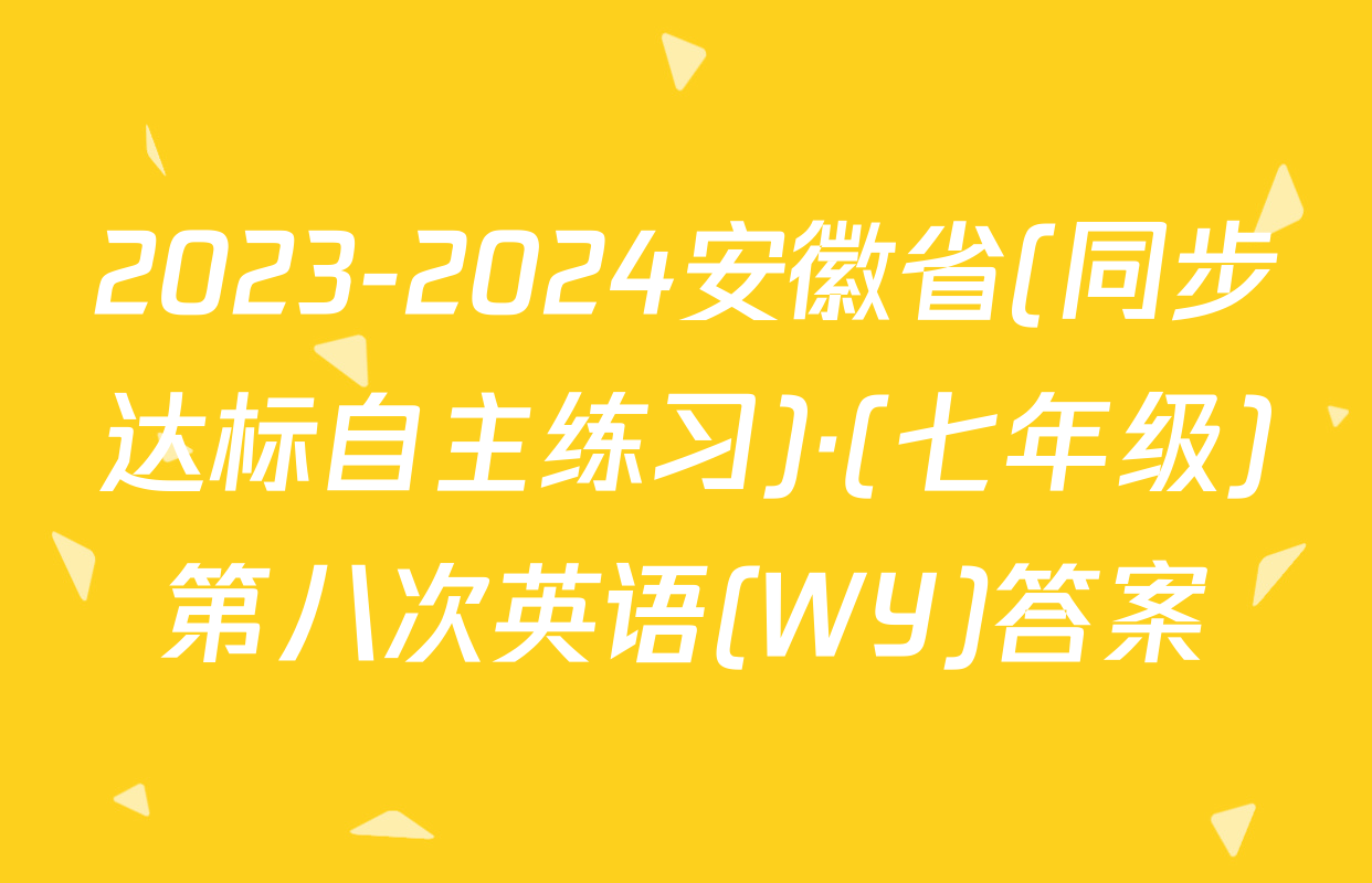 2023-2024安徽省(同步达标自主练习)·(七年级)第八次英语(WY)答案