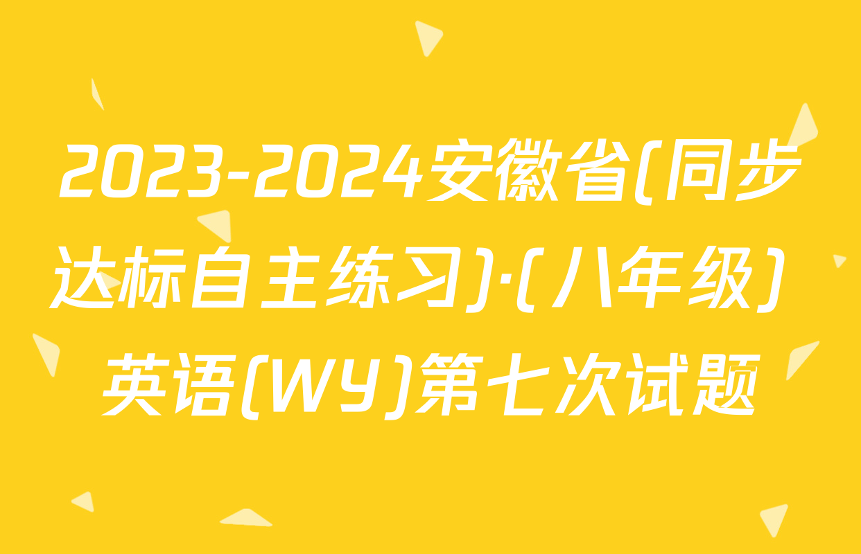 2023-2024安徽省(同步达标自主练习)·(八年级) 英语(WY)第七次试题