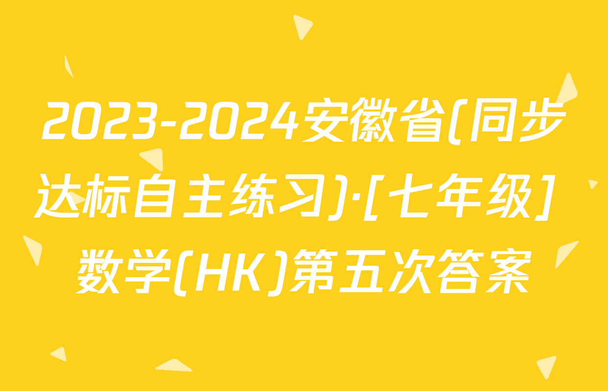 2023-2024安徽省(同步达标自主练习)·[七年级] 数学(HK)第五次答案