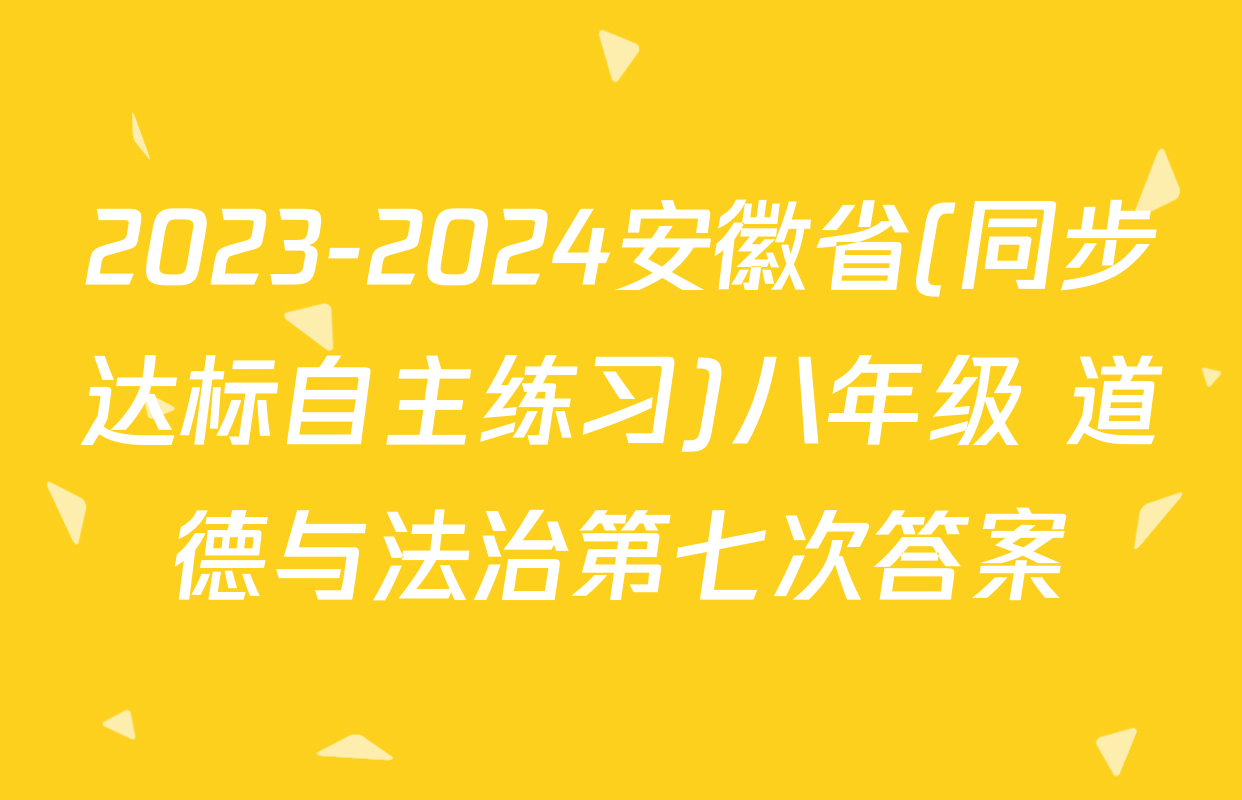 2023-2024安徽省(同步达标自主练习)八年级 道德与法治第七次答案