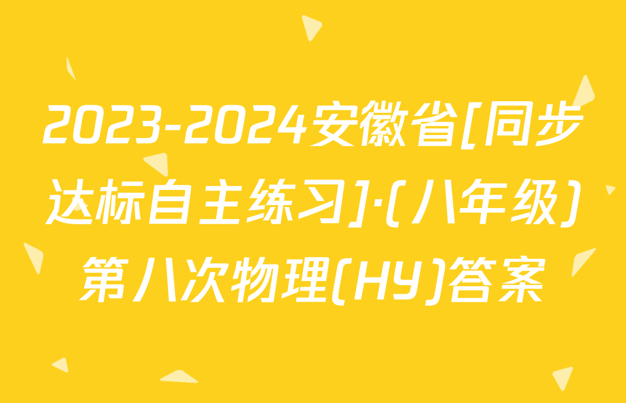 2023-2024安徽省[同步达标自主练习]·(八年级)第八次物理(HY)答案