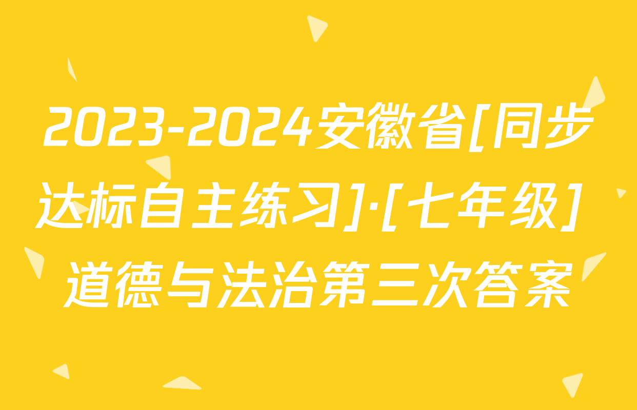 2023-2024安徽省[同步达标自主练习]·[七年级] 道德与法治第三次答案
