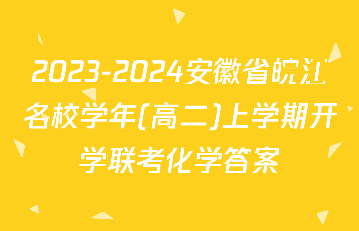 2023-2024安徽省皖江名校学年(高二)上学期开学联考化学答案