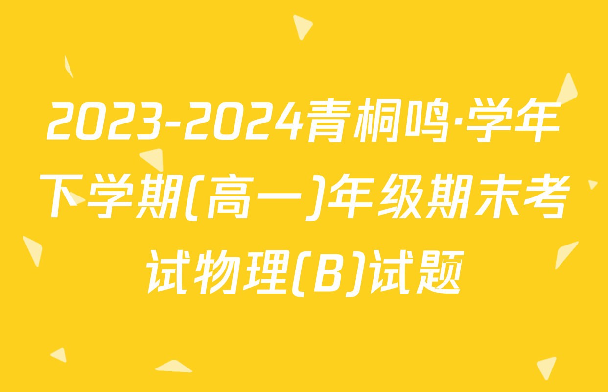 2023-2024青桐鸣·学年下学期(高一)年级期末考试物理(B)试题
