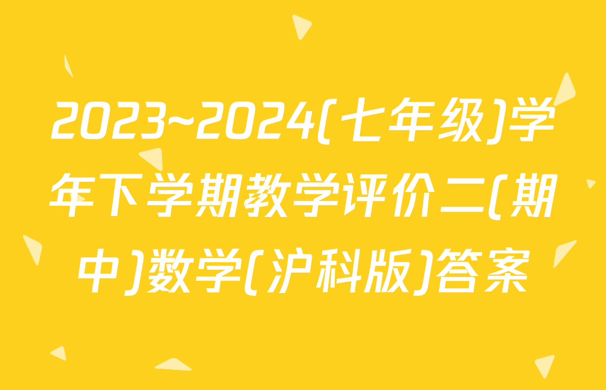 2023~2024(七年级)学年下学期教学评价二(期中)数学(沪科版)答案
