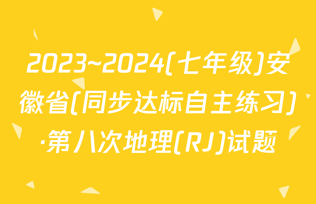 2023~2024(七年级)安徽省(同步达标自主练习)·第八次地理(RJ)试题