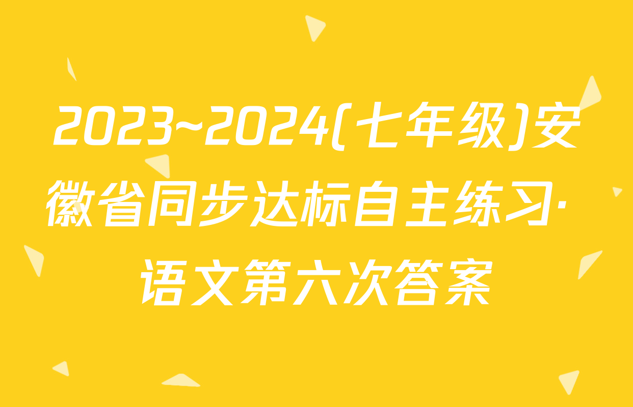 2023~2024(七年级)安徽省同步达标自主练习· 语文第六次答案
