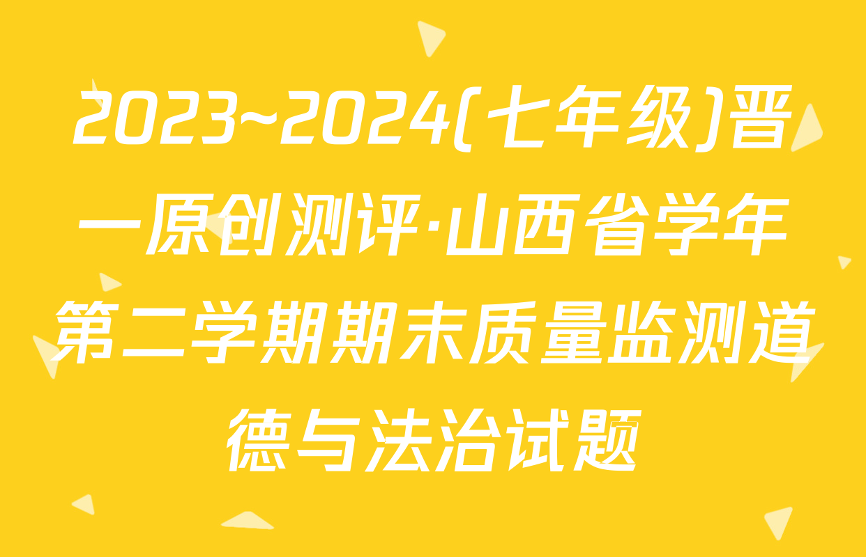 2023~2024(七年级)晋一原创测评·山西省学年第二学期期末质量监测道德与法治试题