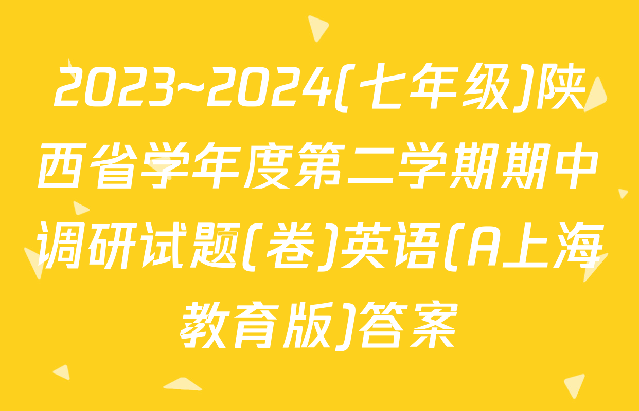 2023~2024(七年级)陕西省学年度第二学期期中调研试题(卷)英语(A上海教育版)答案