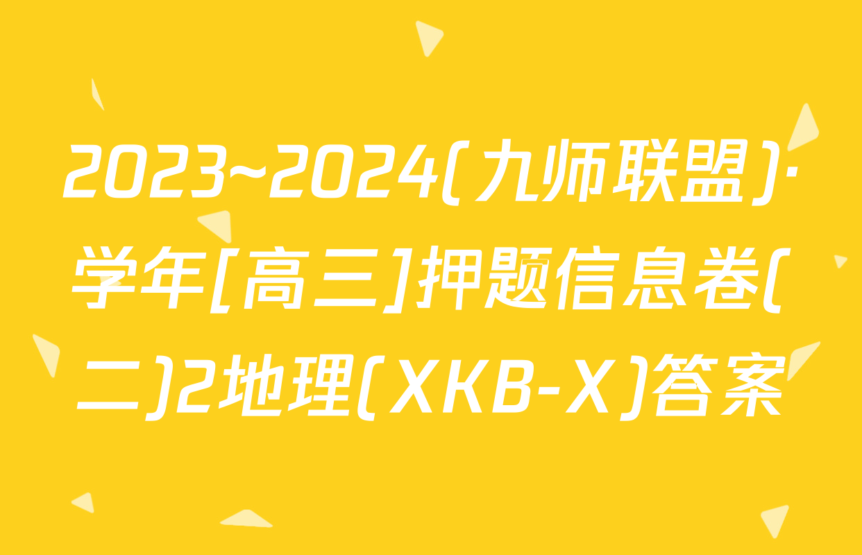 2023~2024(九师联盟)·学年[高三]押题信息卷(二)2地理(XKB-X)答案
