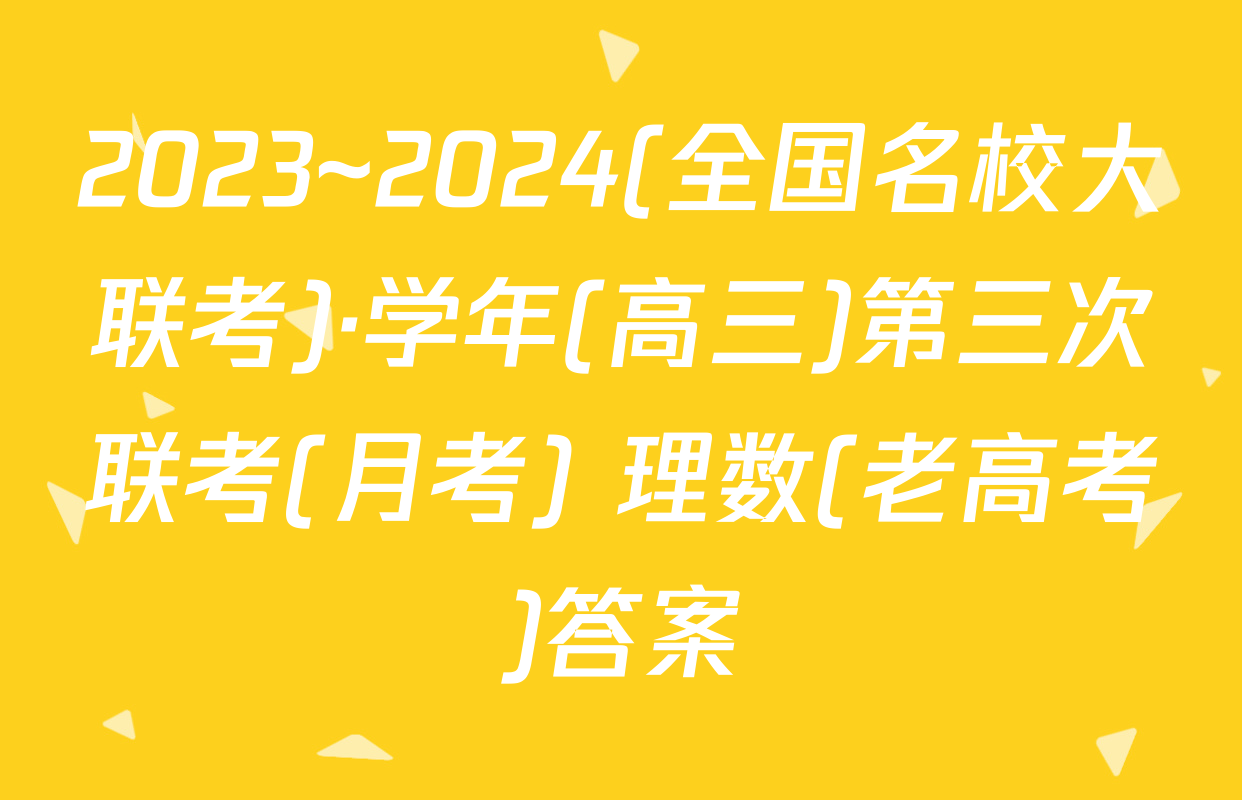 2023~2024(全国名校大联考)·学年(高三)第三次联考(月考) 理数(老高考)答案