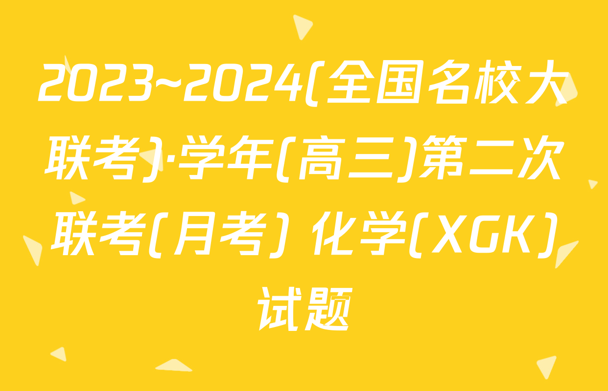 2023~2024(全国名校大联考)·学年(高三)第二次联考(月考) 化学(XGK)试题