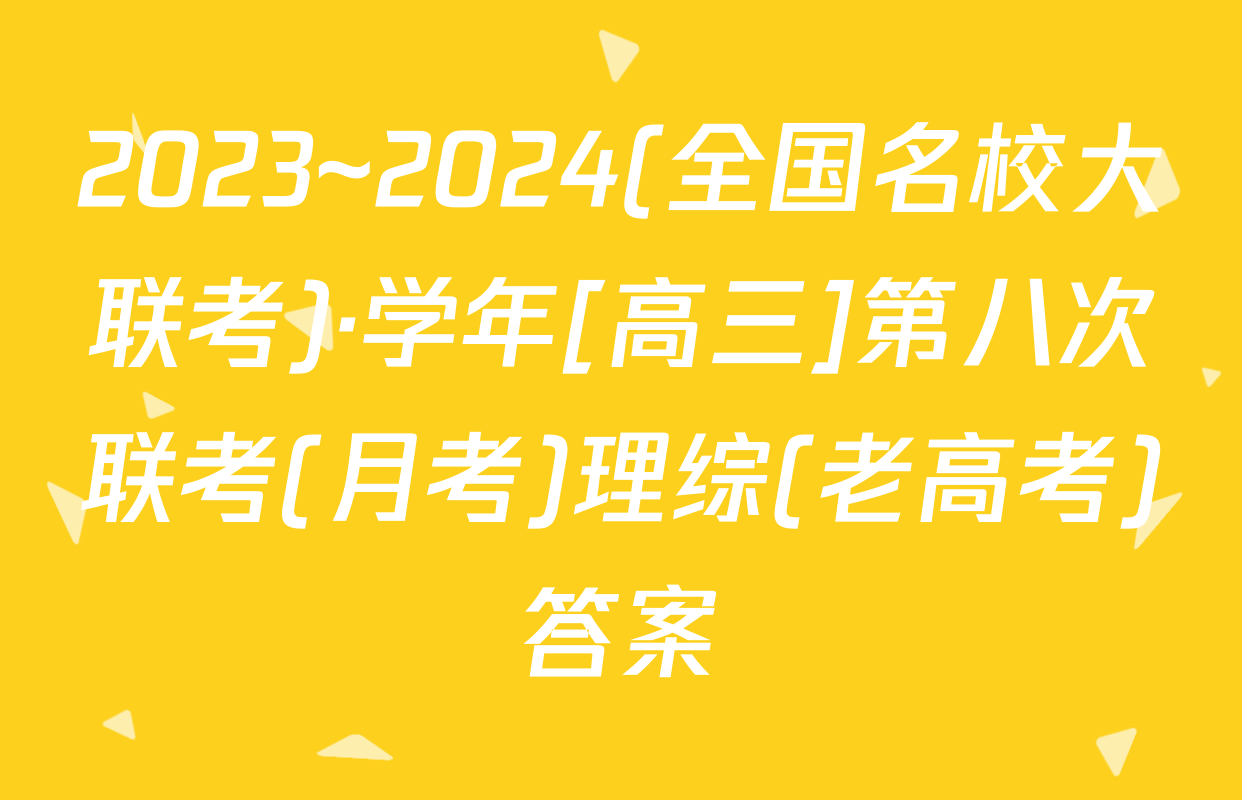 2023~2024(全国名校大联考)·学年[高三]第八次联考(月考)理综(老高考)答案