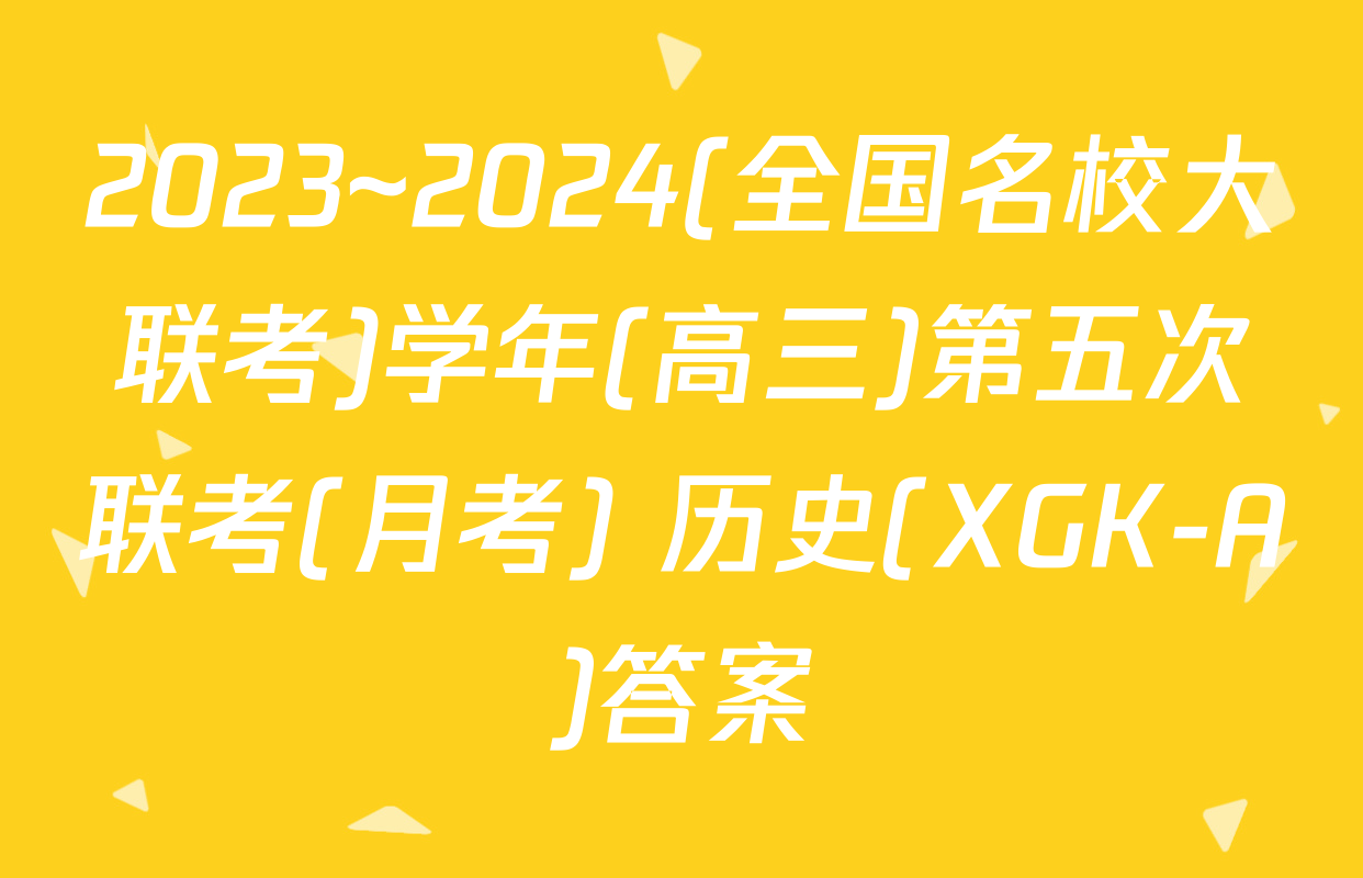 2023~2024(全国名校大联考)学年(高三)第五次联考(月考) 历史(XGK-A)答案