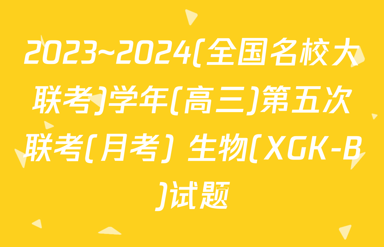 2023~2024(全国名校大联考)学年(高三)第五次联考(月考) 生物(XGK-B)试题