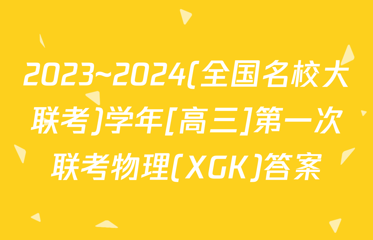 2023~2024(全国名校大联考)学年[高三]第一次联考物理(XGK)答案