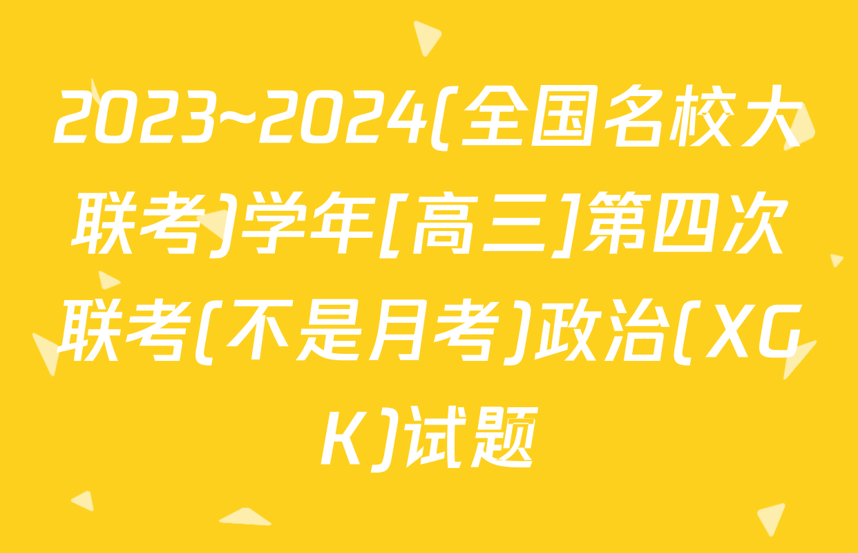 2023~2024(全国名校大联考)学年[高三]第四次联考(不是月考)政治(XGK)试题