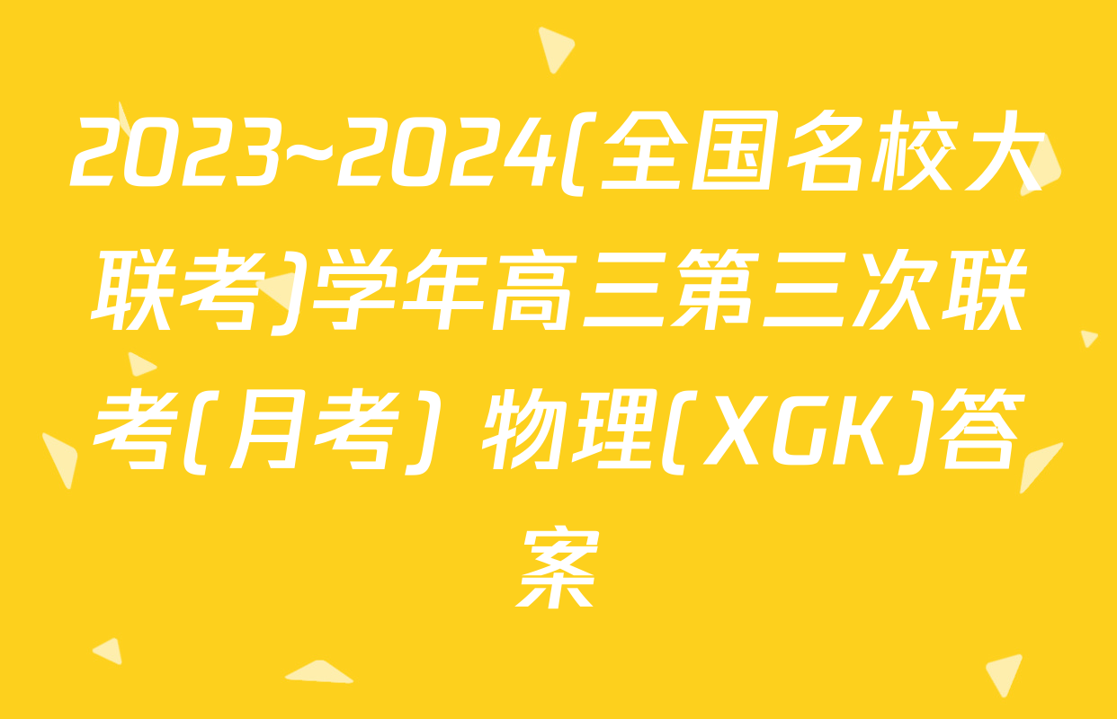2023~2024(全国名校大联考)学年高三第三次联考(月考) 物理(XGK)答案