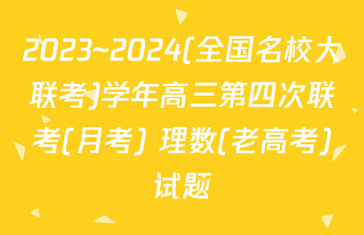 2023~2024(全国名校大联考)学年高三第四次联考(月考) 理数(老高考)试题
