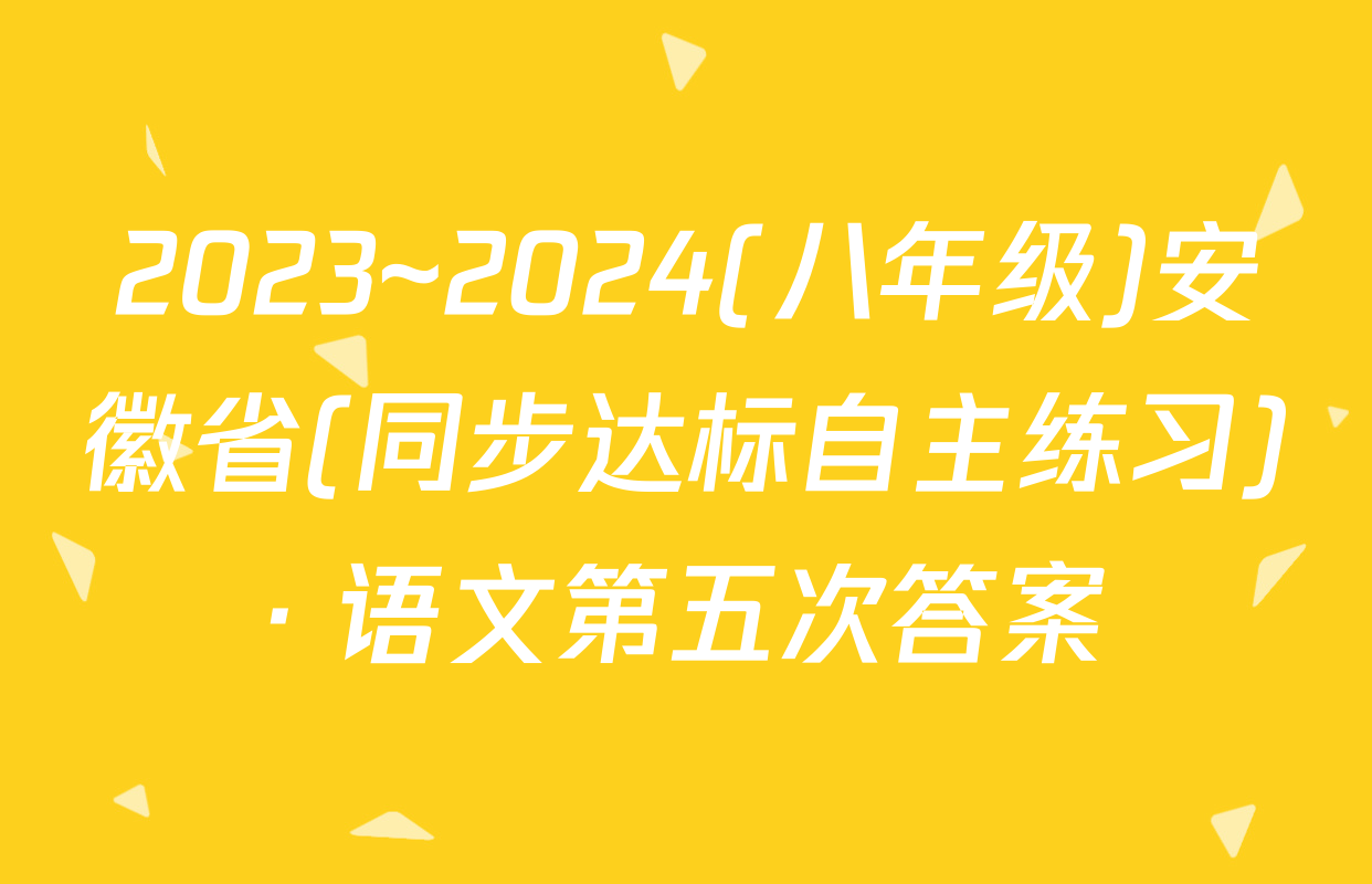 2023~2024(八年级)安徽省(同步达标自主练习)· 语文第五次答案