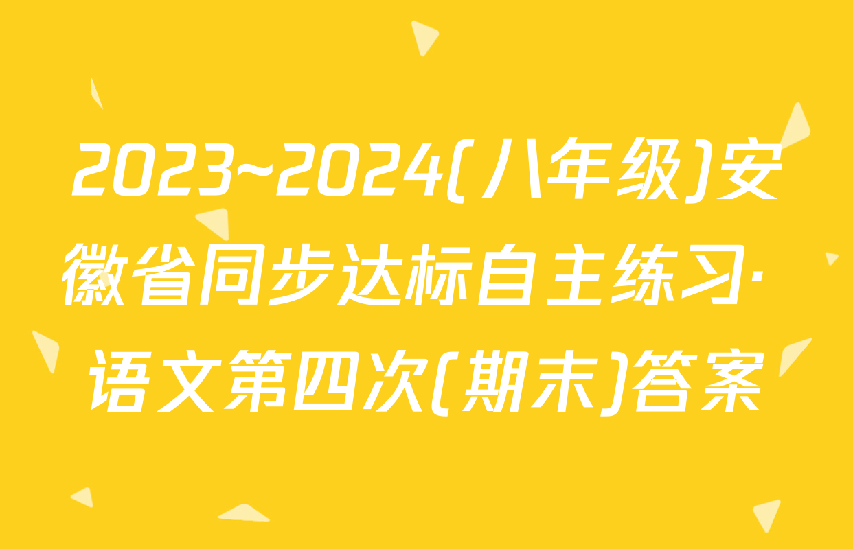 2023~2024(八年级)安徽省同步达标自主练习· 语文第四次(期末)答案
