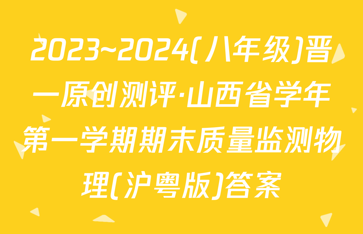 2023~2024(八年级)晋一原创测评·山西省学年第一学期期末质量监测物理(沪粤版)答案