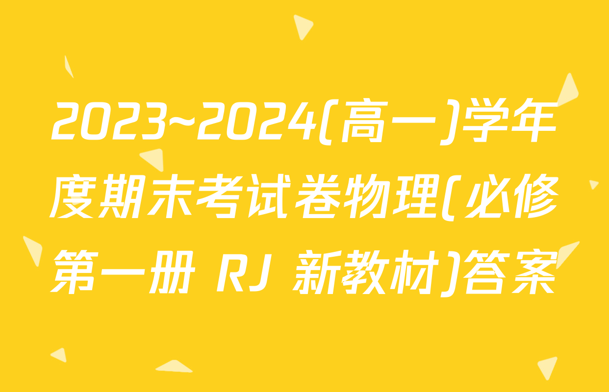 2023~2024(高一)学年度期末考试卷物理(必修第一册 RJ 新教材)答案