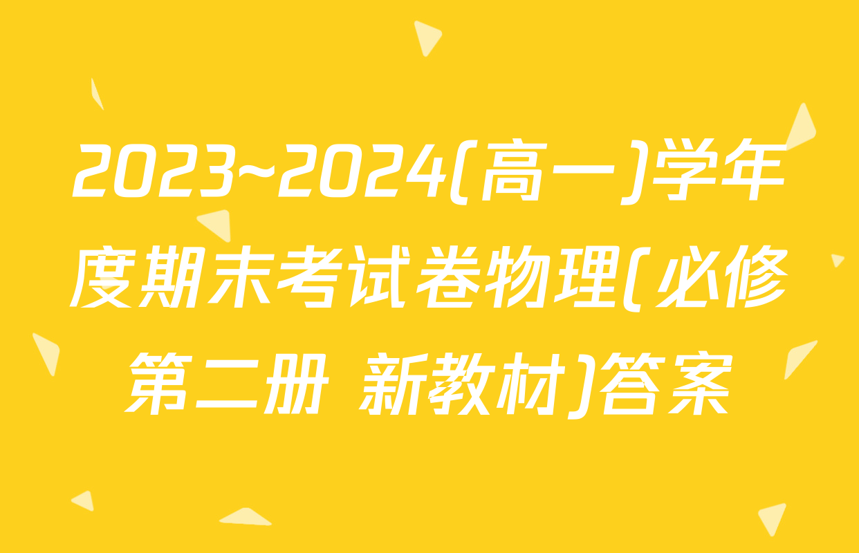 2023~2024(高一)学年度期末考试卷物理(必修第二册 新教材)答案