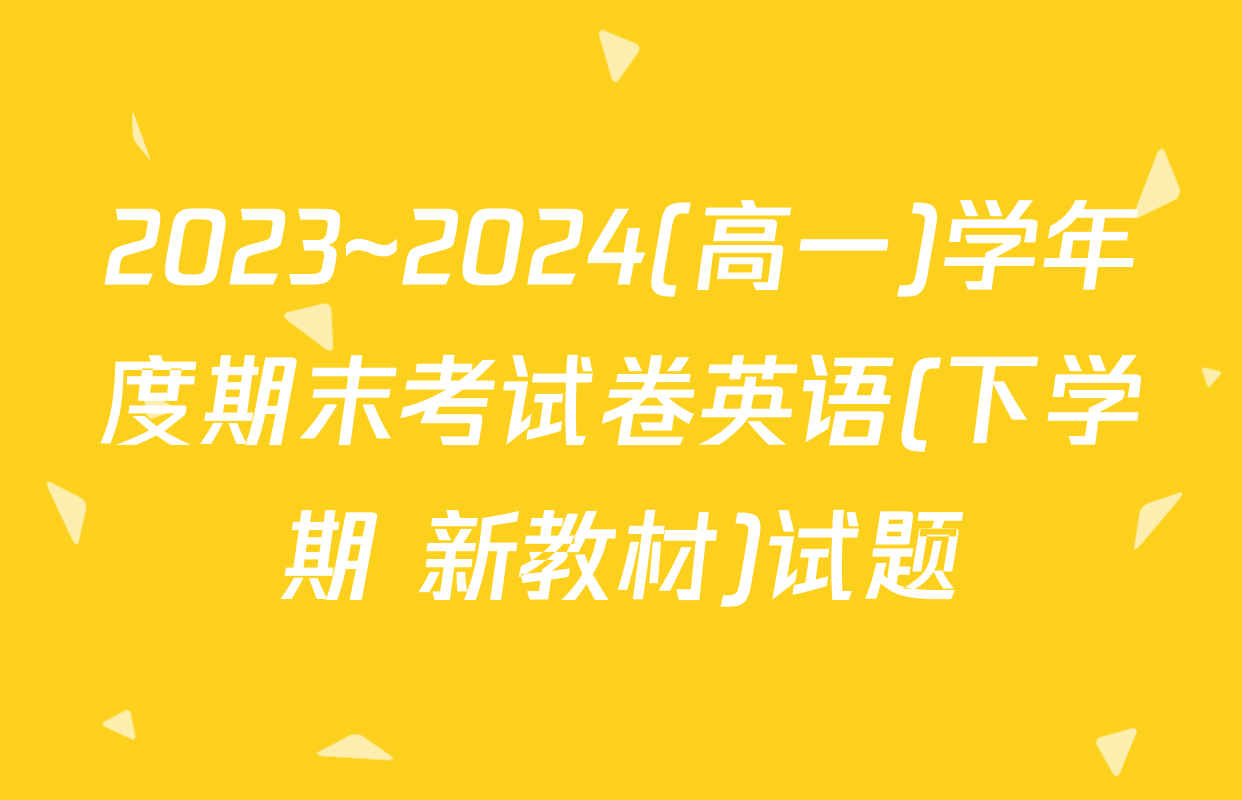 2023~2024(高一)学年度期末考试卷英语(下学期 新教材)试题