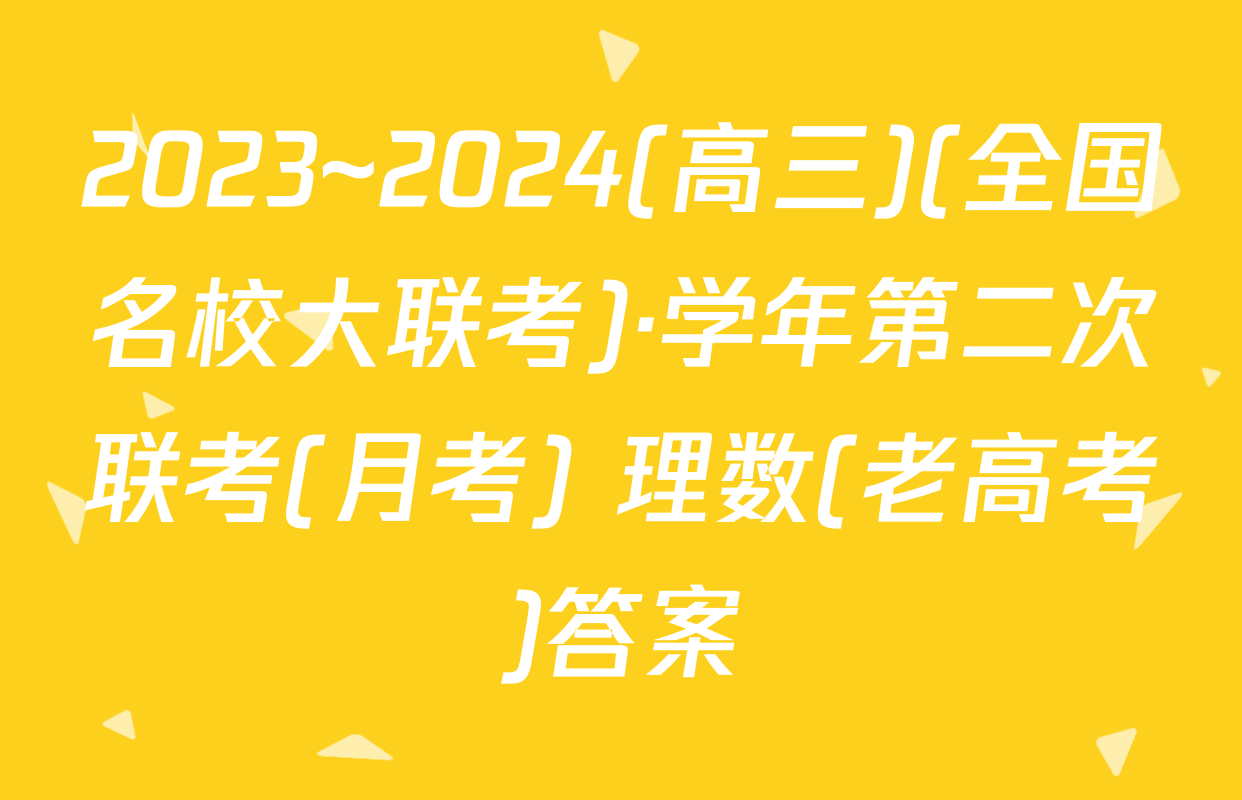 2023~2024(高三)(全国名校大联考)·学年第二次联考(月考) 理数(老高考)答案