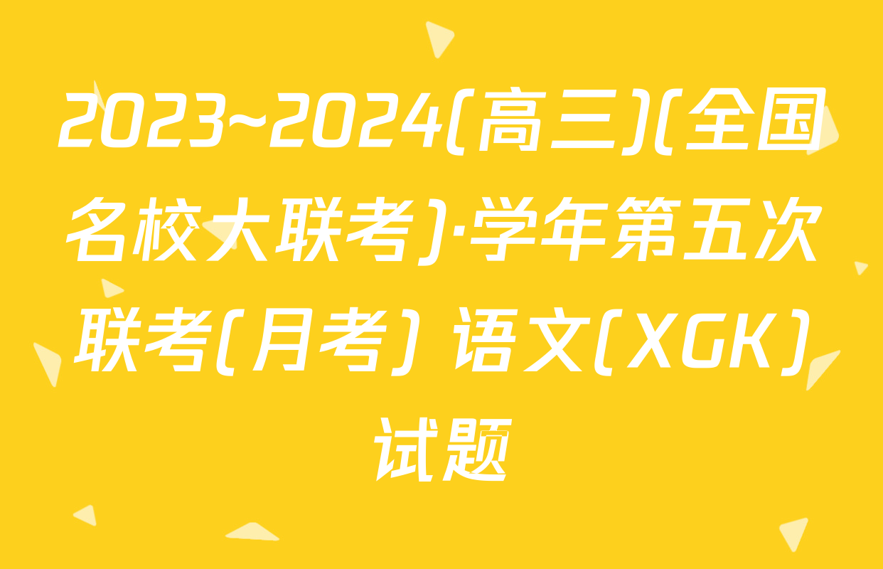 2023~2024(高三)(全国名校大联考)·学年第五次联考(月考) 语文(XGK)试题