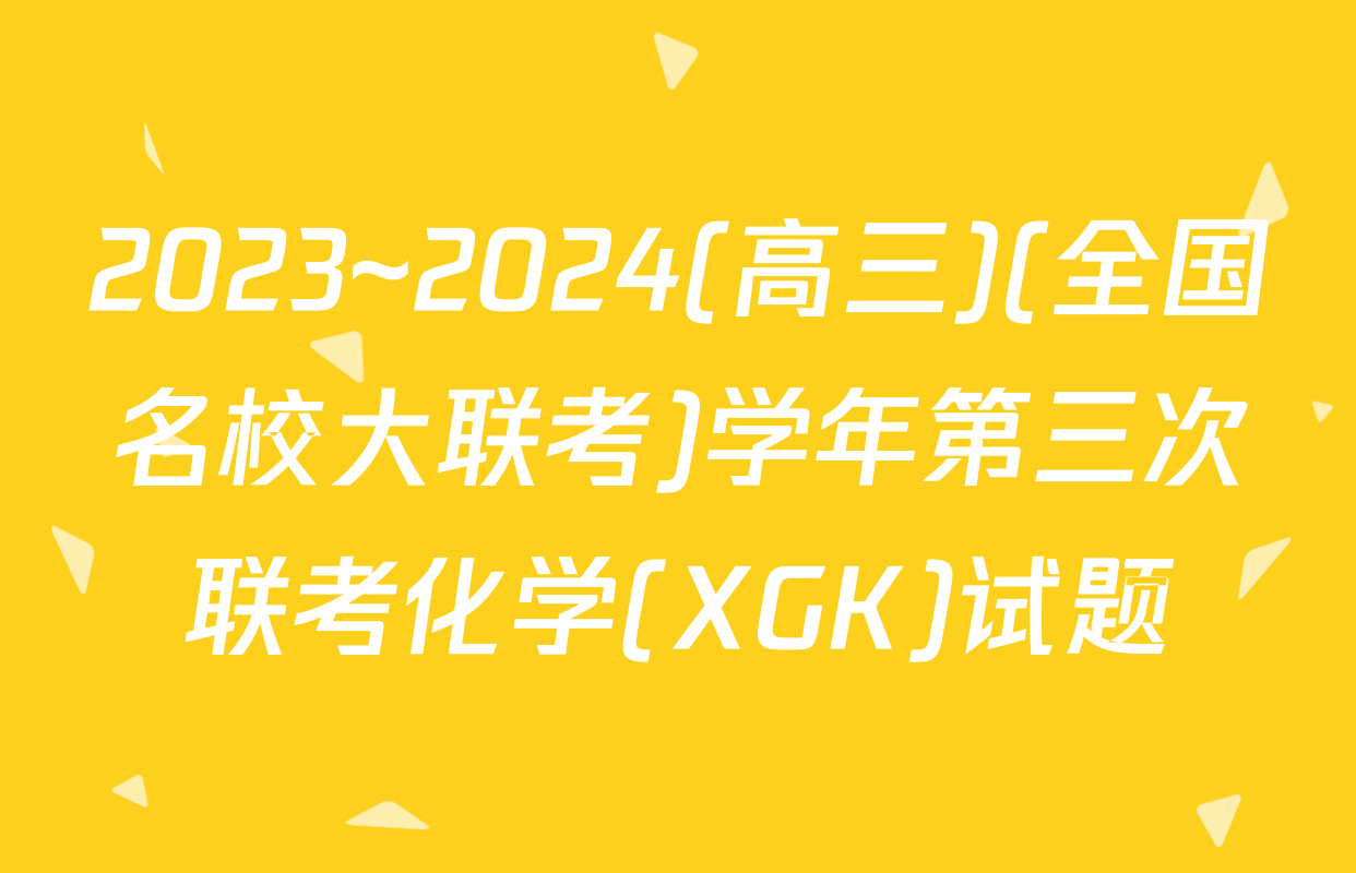 2023~2024(高三)(全国名校大联考)学年第三次联考化学(XGK)试题