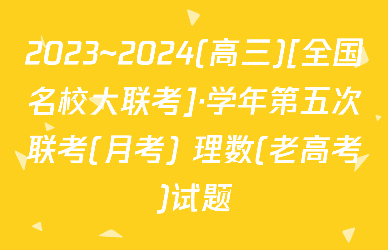 2023~2024(高三)[全国名校大联考]·学年第五次联考(月考) 理数(老高考)试题