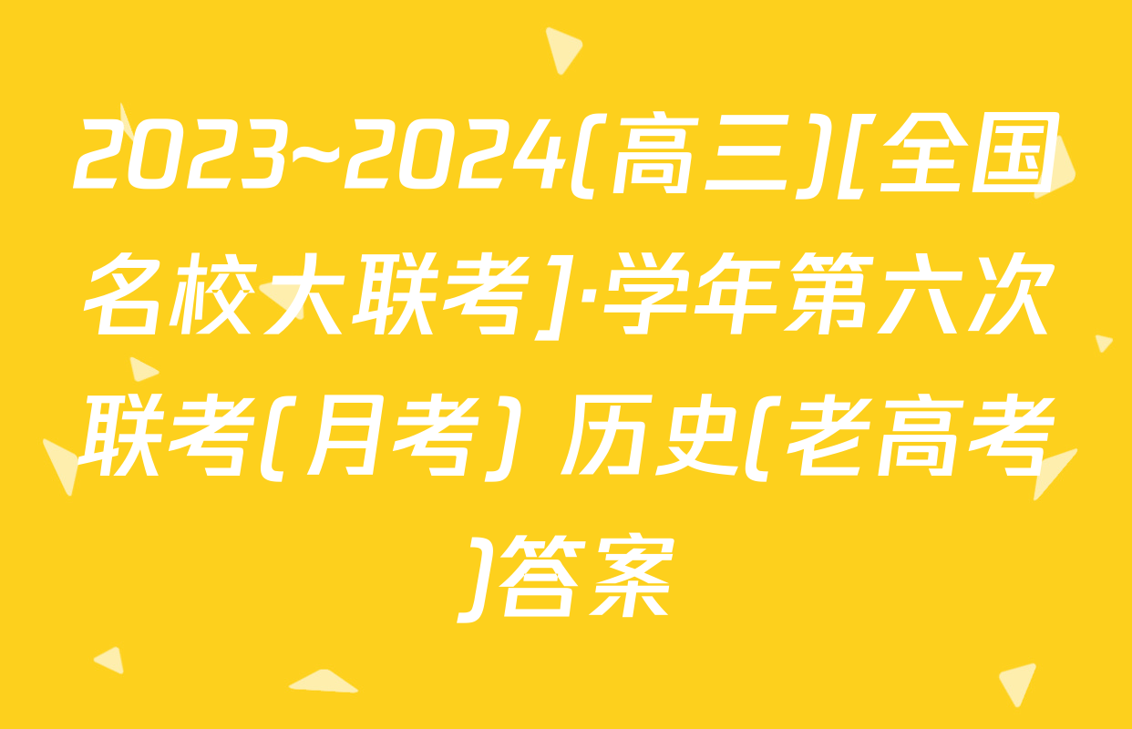 2023~2024(高三)[全国名校大联考]·学年第六次联考(月考) 历史(老高考)答案