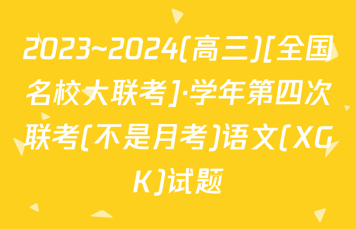 2023~2024(高三)[全国名校大联考]·学年第四次联考(不是月考)语文(XGK)试题