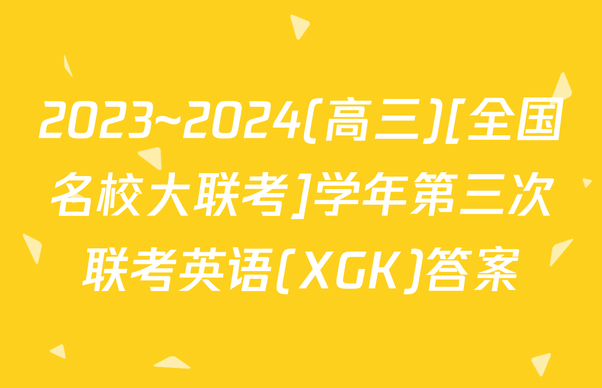 2023~2024(高三)[全国名校大联考]学年第三次联考英语(XGK)答案