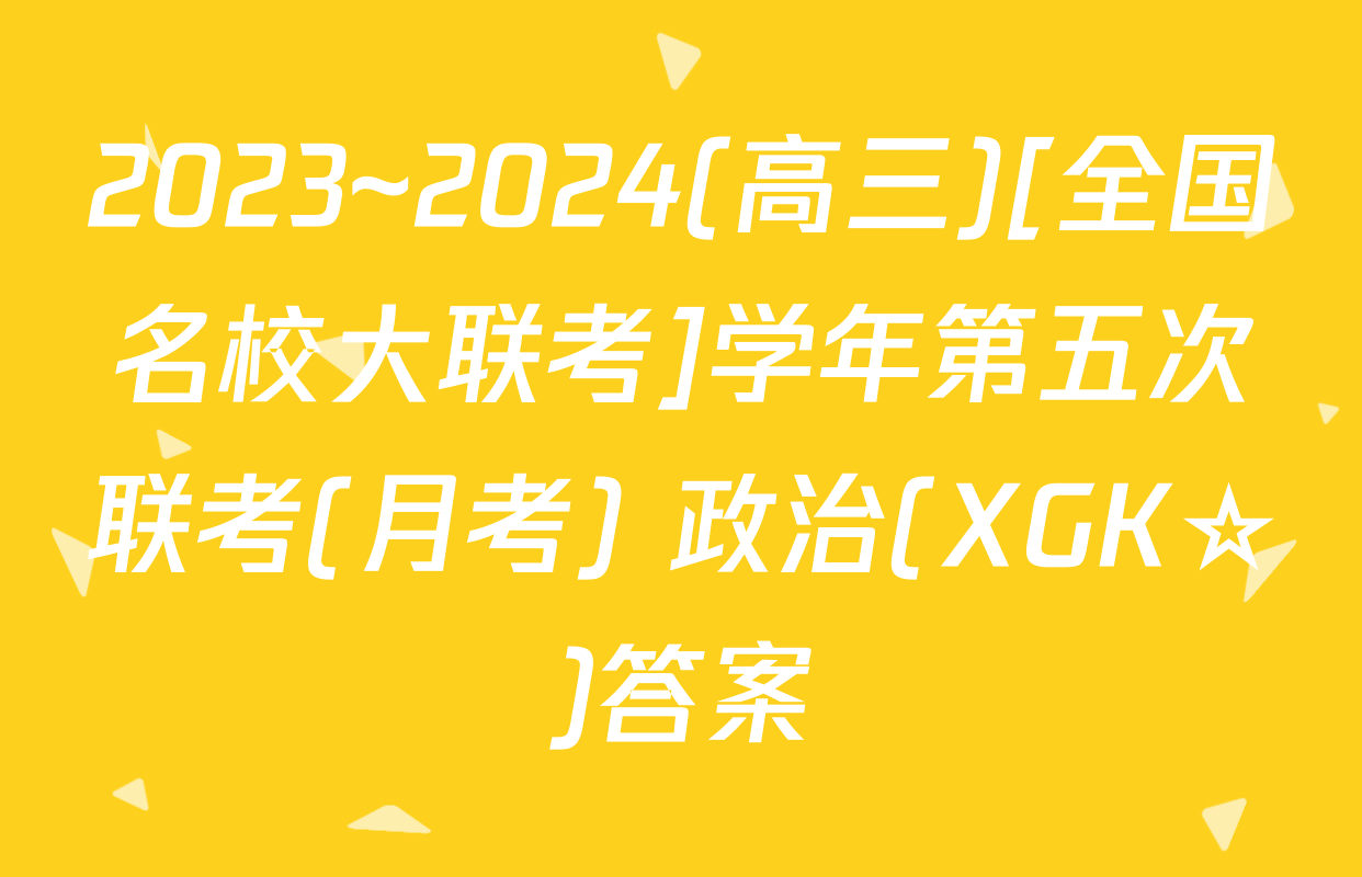 2023~2024(高三)[全国名校大联考]学年第五次联考(月考) 政治(XGK☆)答案