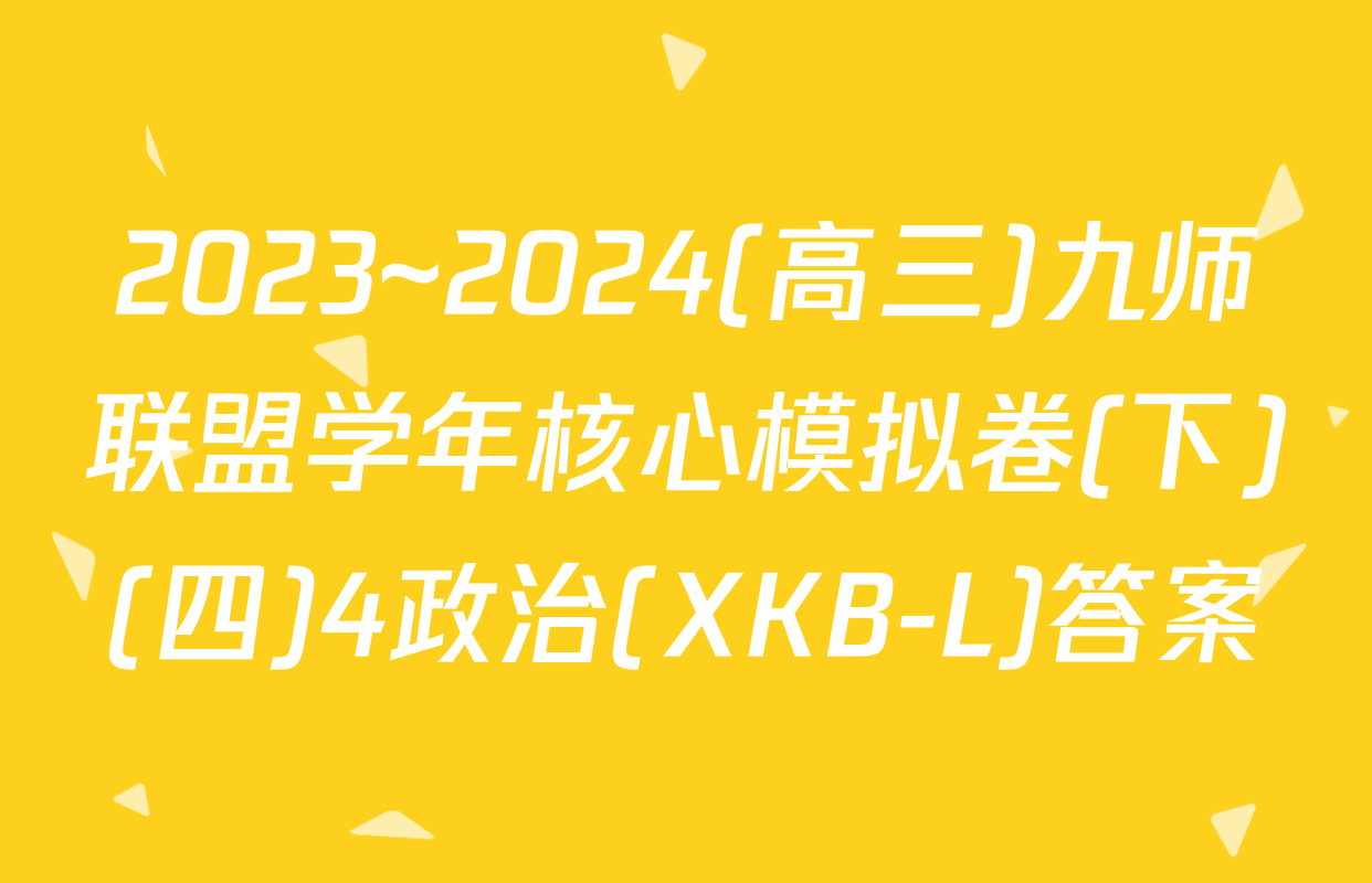 2023~2024(高三)九师联盟学年核心模拟卷(下)(四)4政治(XKB-L)答案
